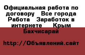 Официальная работа по договору - Все города Работа » Заработок в интернете   . Крым,Бахчисарай